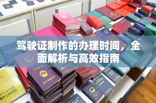 亳州驾驶证制作的办理时间，全面解析与高效指南